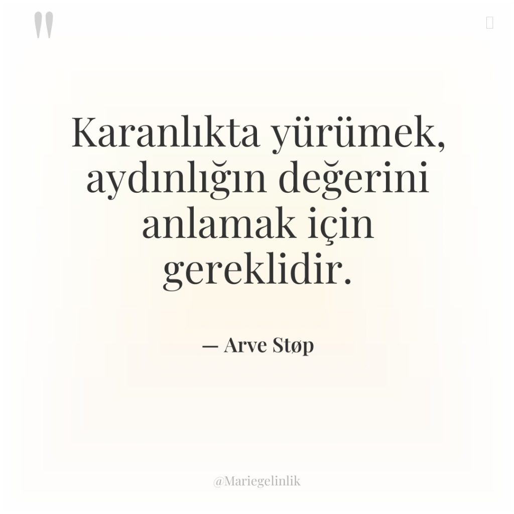 Karanlıkta yürümek, aydınlığın değerini anlamak için gereklidir.