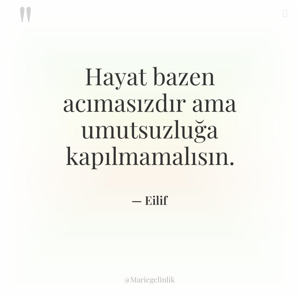 Hayat bazen acımasızdır ama umutsuzluğa kapılmamalısın.