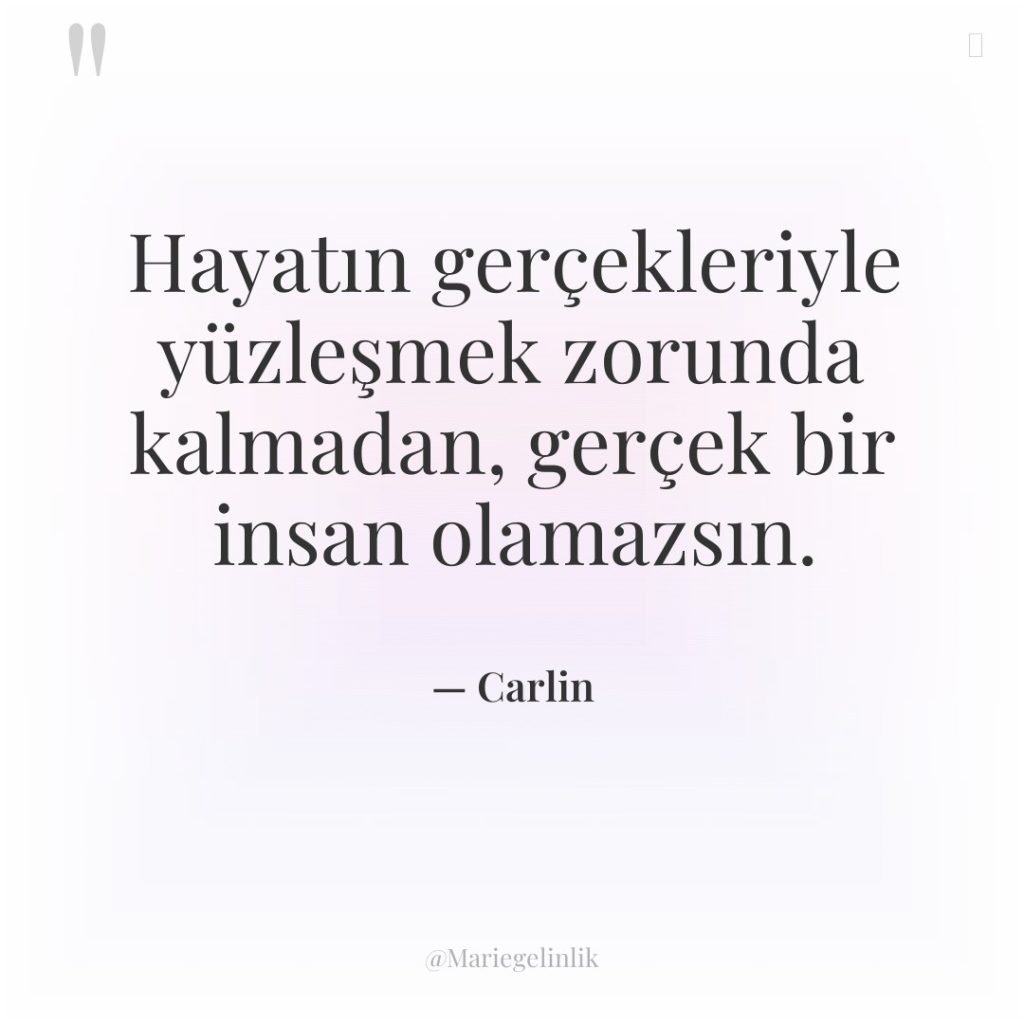 Hayatın gerçekleriyle yüzleşmek zorunda kalmadan, gerçek bir insan olamazsın.