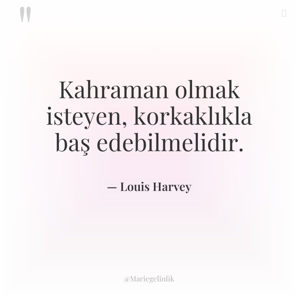 Kahraman olmak isteyen, korkaklıkla baş edebilmelidir.