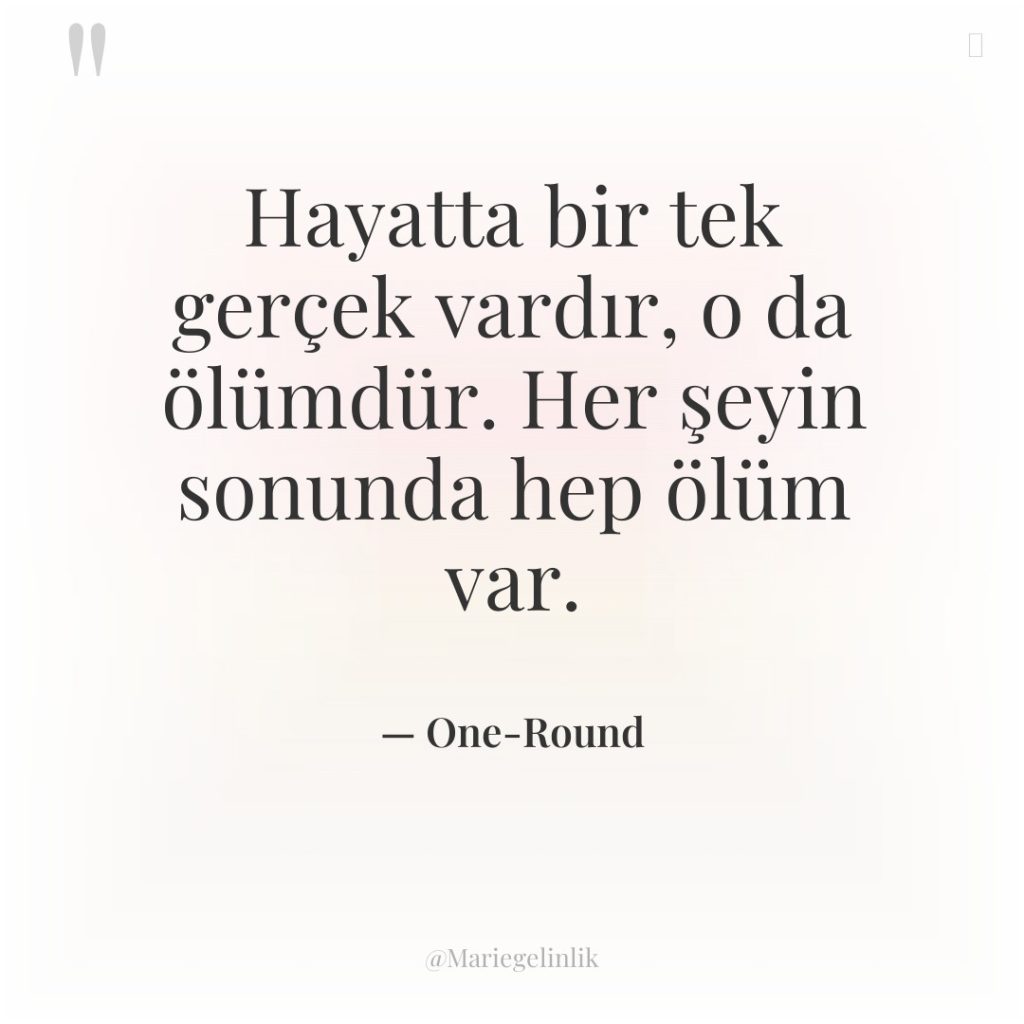 Hayatta bir tek gerçek vardır, o da ölümdür. Her şeyin…