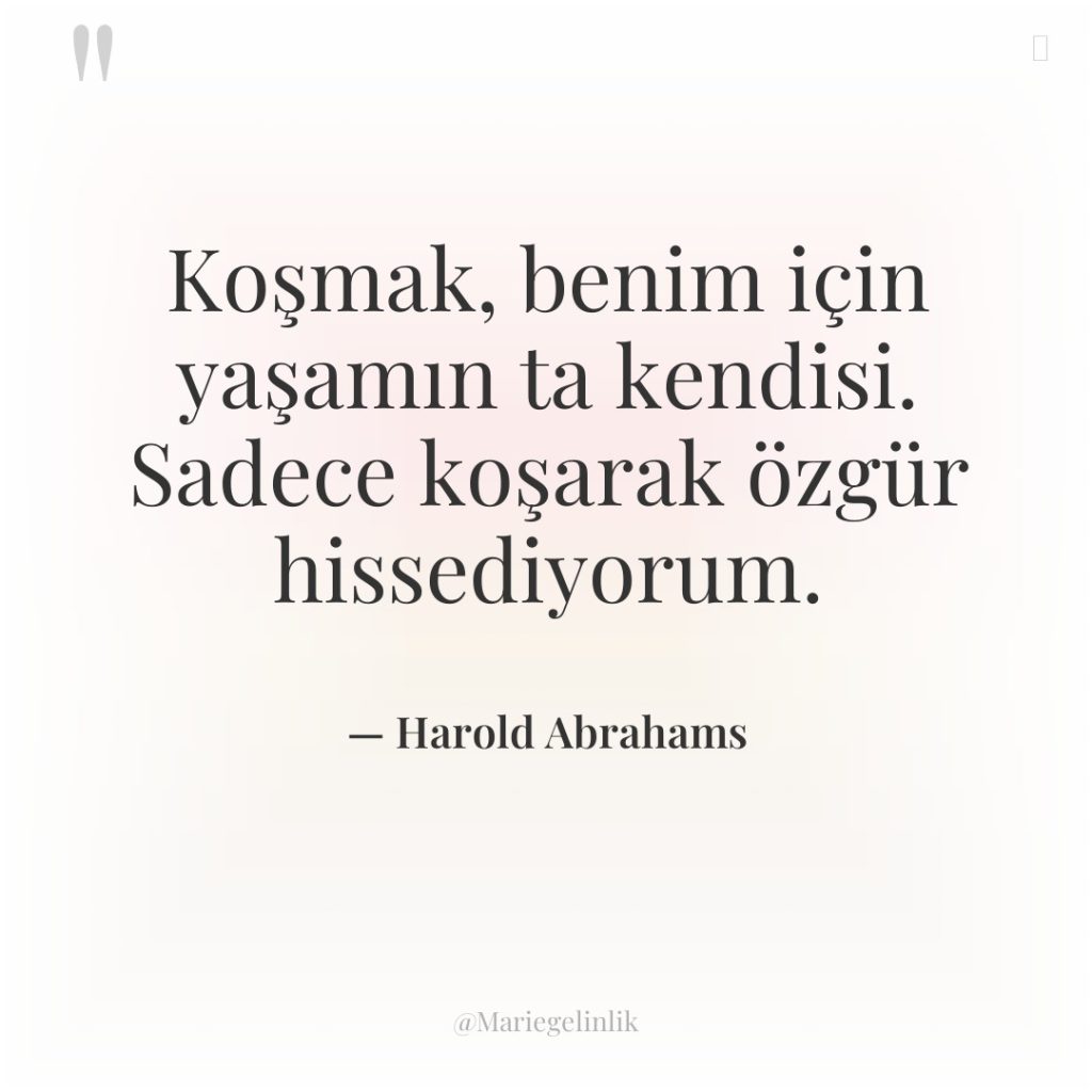 Koşmak, benim için yaşamın ta kendisi. Sadece koşarak özgür hissediyorum.