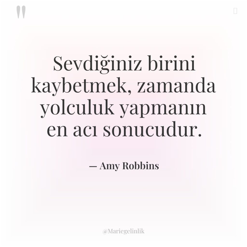 Sevdiğiniz birini kaybetmek, zamanda yolculuk yapmanın en acı sonucudur.