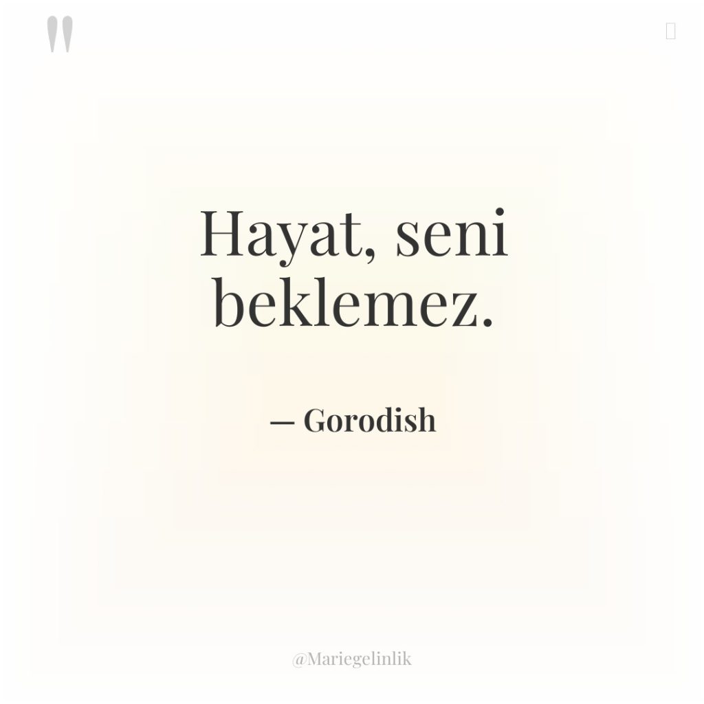 Hayat, seni beklemez.