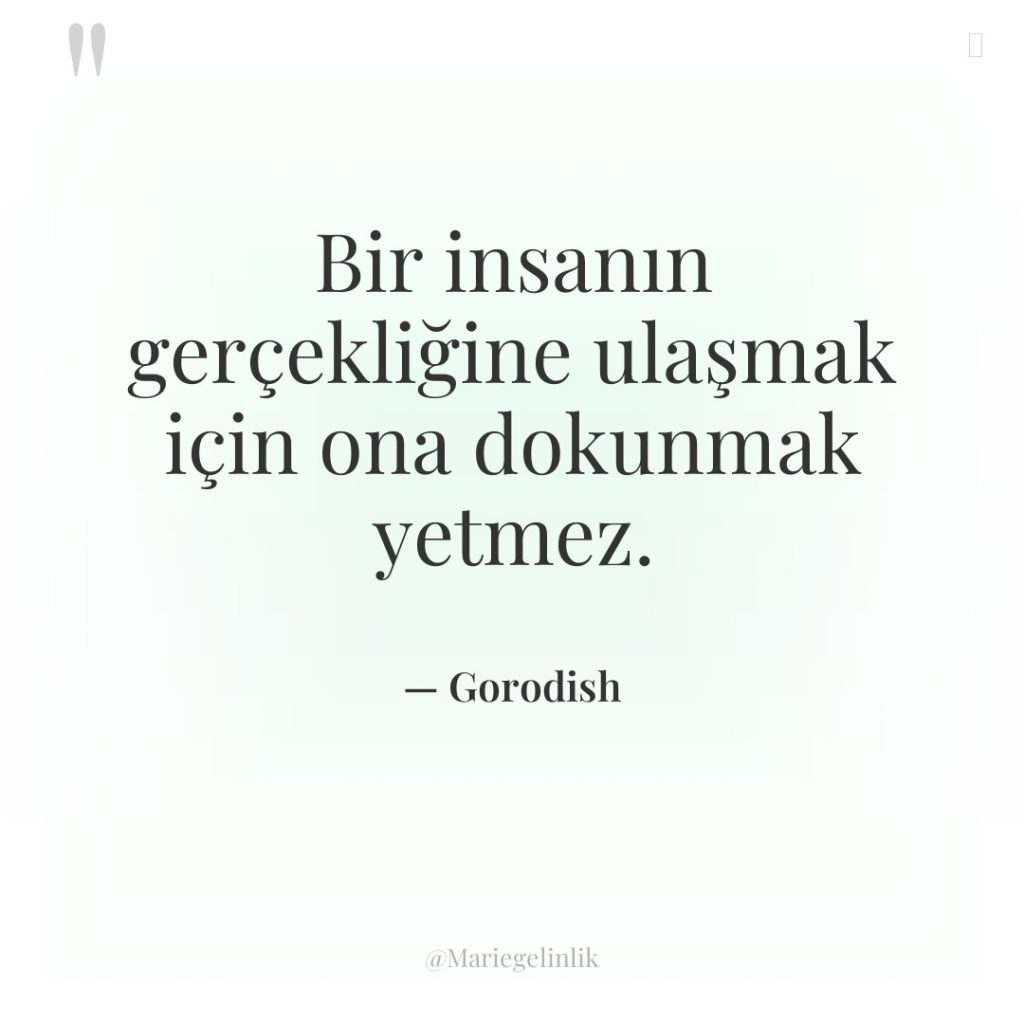 Bir insanın gerçekliğine ulaşmak için ona dokunmak yetmez.