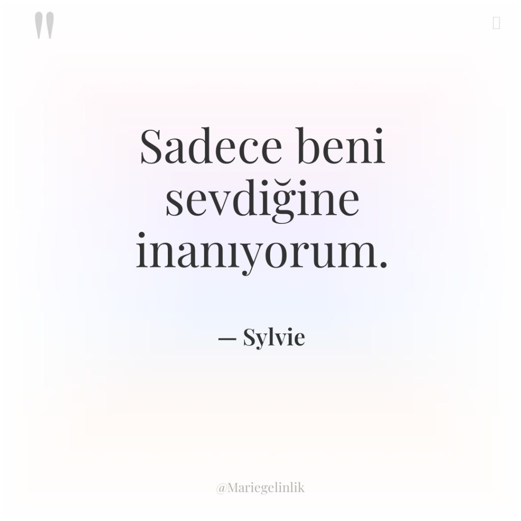 Sadece beni sevdiğine inanıyorum.