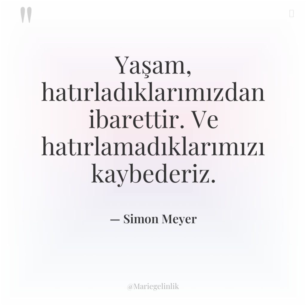 Yaşam, hatırladıklarımızdan ibarettir. Ve hatırlamadıklarımızı kaybederiz.