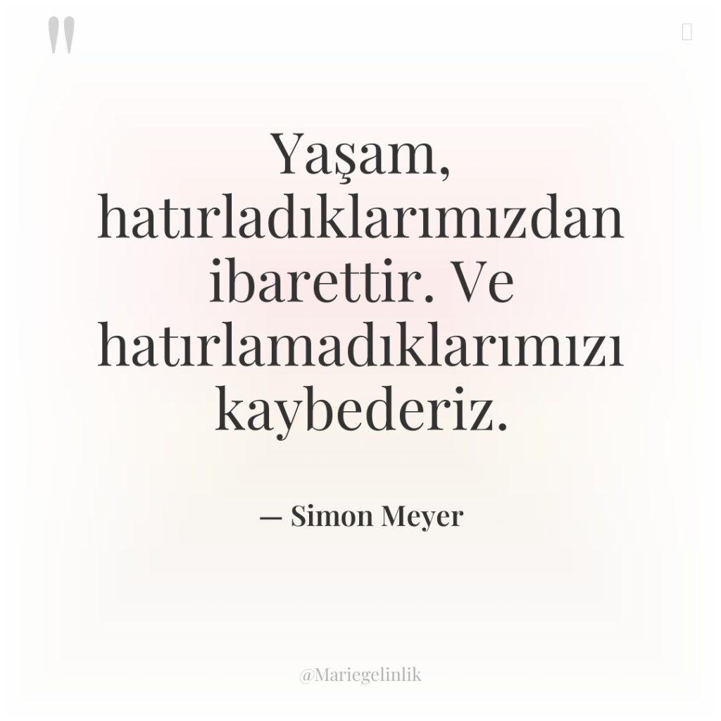 Yaşam, hatırladıklarımızdan ibarettir. Ve hatırlamadıklarımızı kaybederiz.