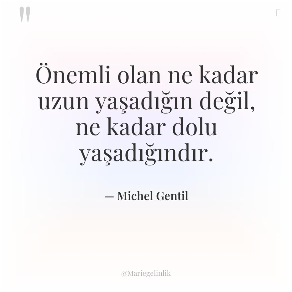 Önemli olan ne kadar uzun yaşadığın değil, ne kadar dolu…