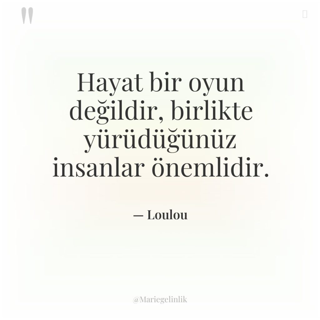 Hayat bir oyun değildir, birlikte yürüdüğünüz insanlar önemlidir.