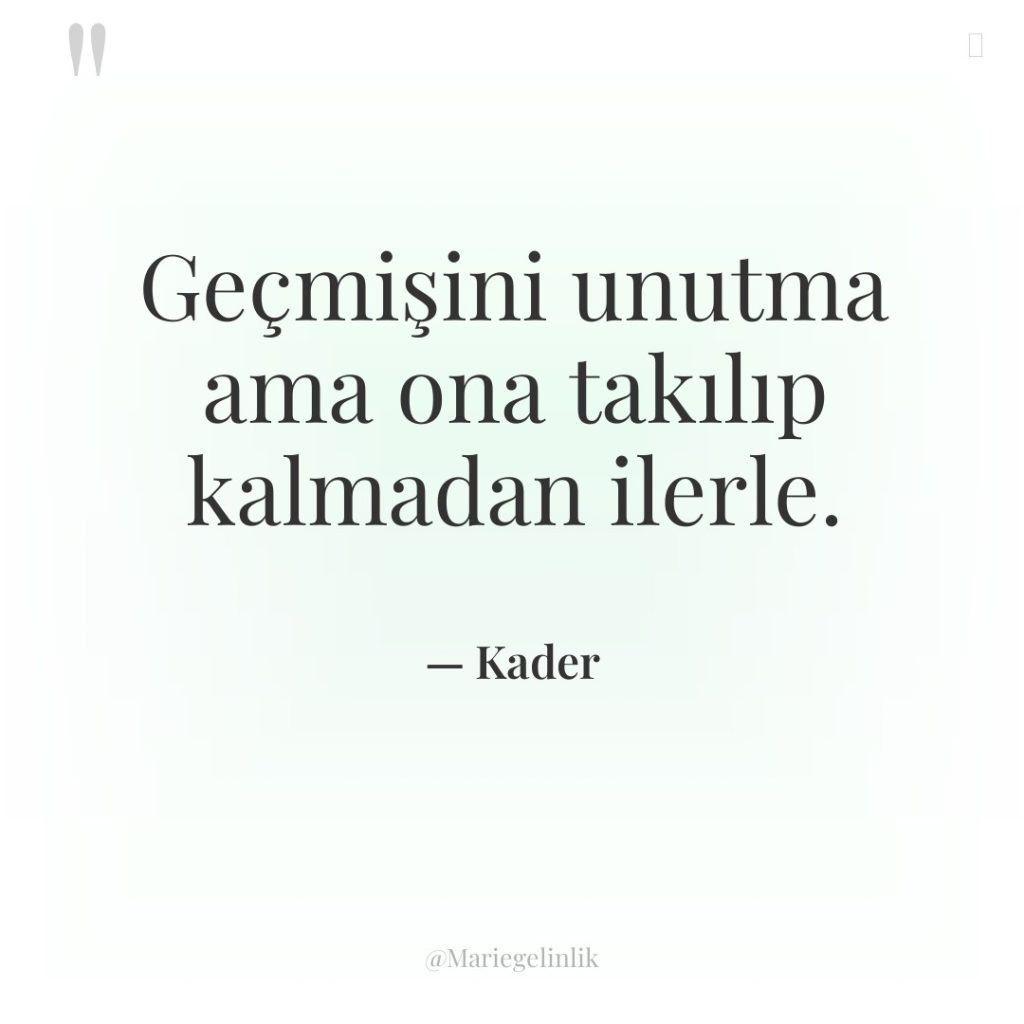 Geçmişini unutma ama ona takılıp kalmadan ilerle.