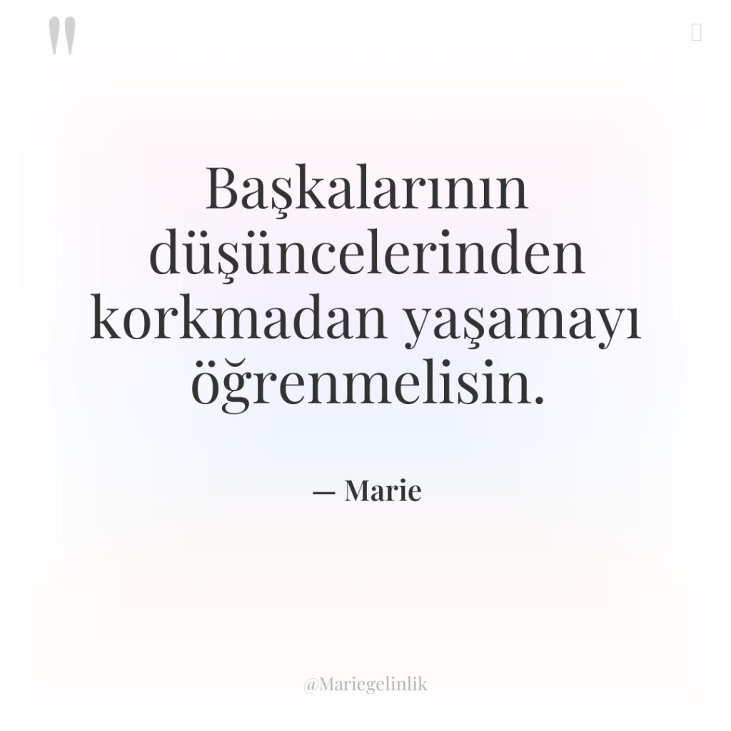 Başkalarının düşüncelerinden korkmadan yaşamayı öğrenmelisin.