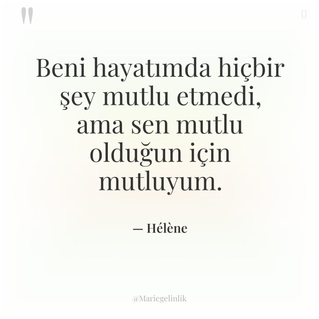 Beni hayatımda hiçbir şey mutlu etmedi, ama sen mutlu olduğun…