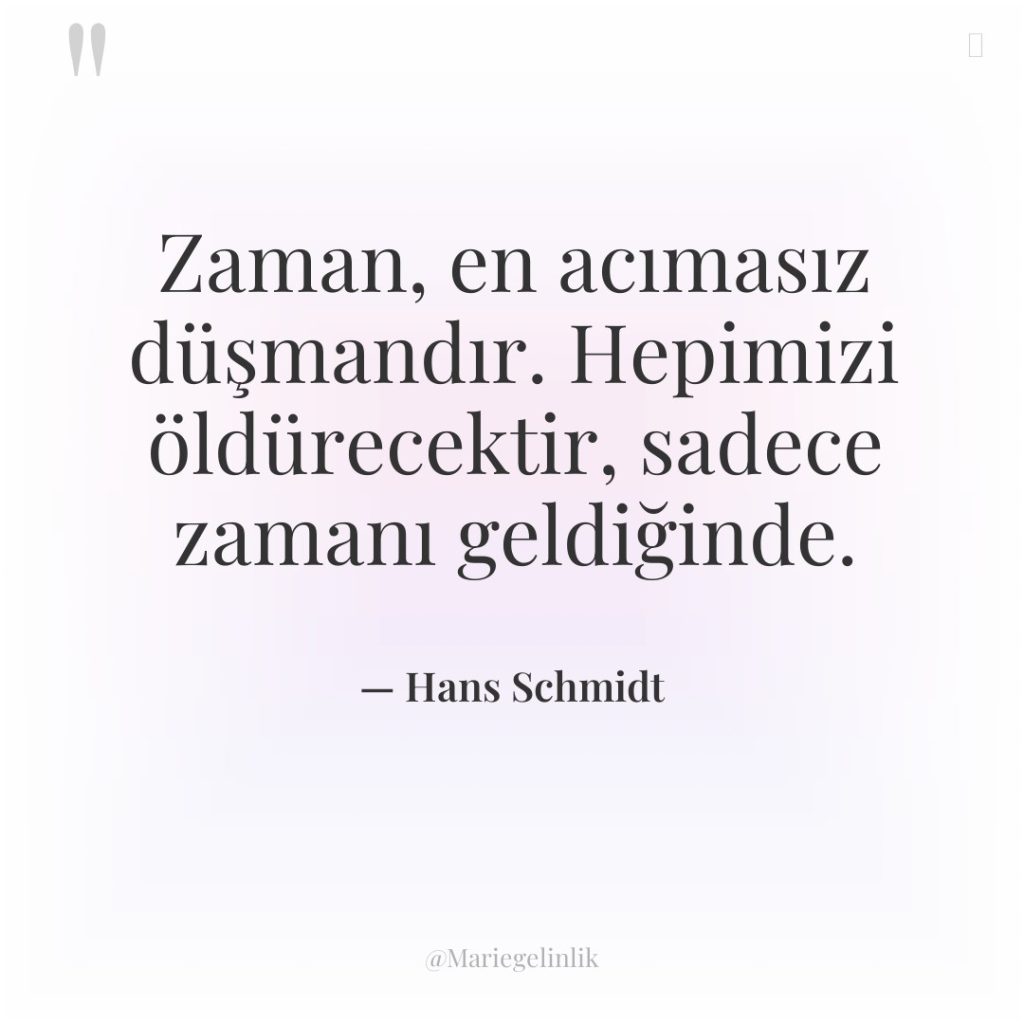 Zaman, en acımasız düşmandır. Hepimizi öldürecektir, sadece zamanı geldiğinde.