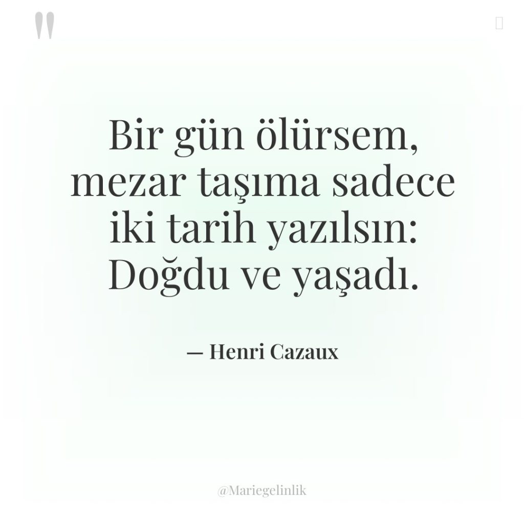 Bir gün ölürsem, mezar taşıma sadece iki tarih yazılsın: Doğdu…