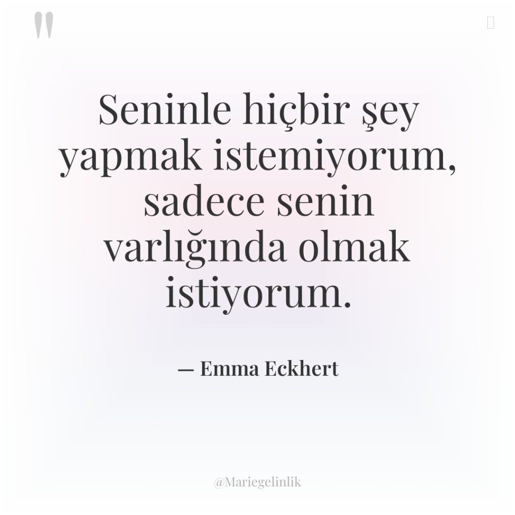 Seninle hiçbir şey yapmak istemiyorum, sadece senin varlığında olmak istiyorum.