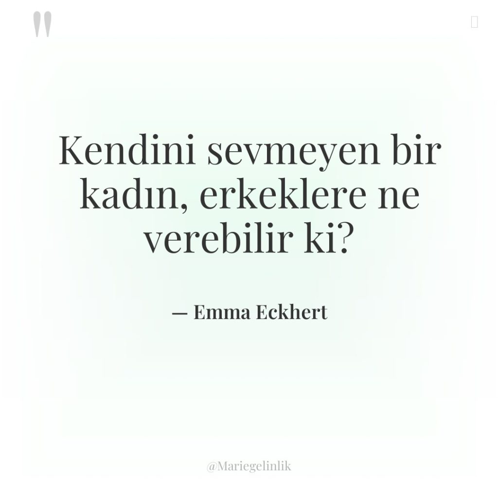 Kendini sevmeyen bir kadın, erkeklere ne verebilir ki?