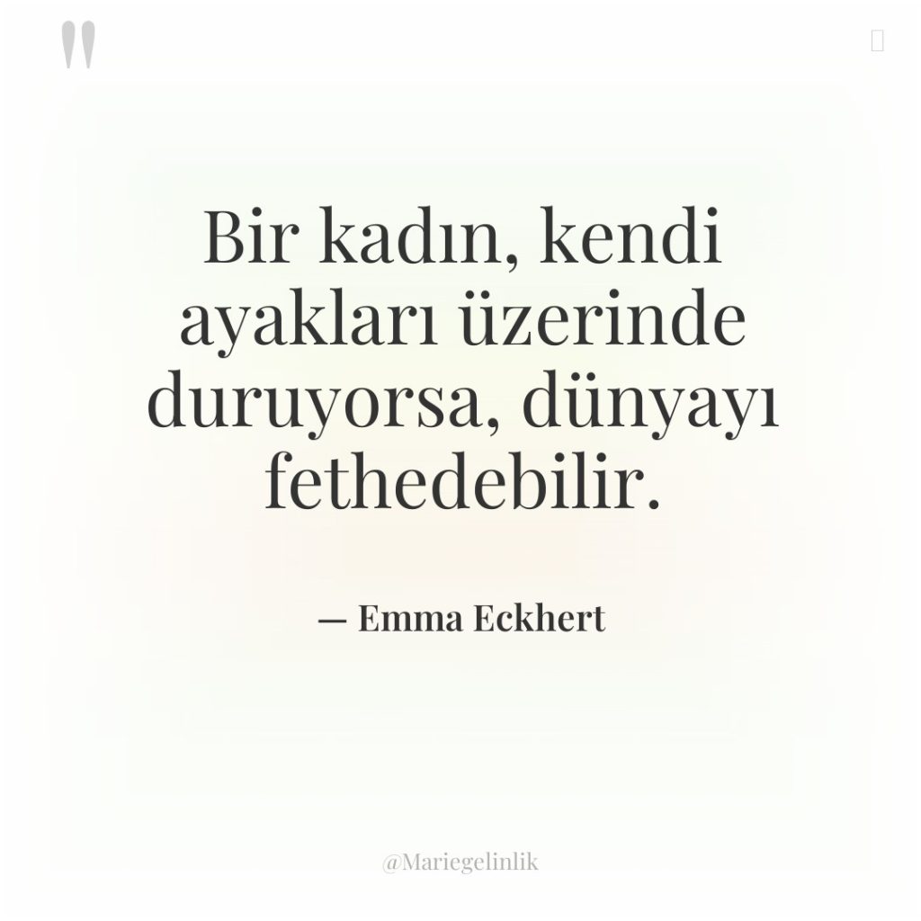 Bir kadın, kendi ayakları üzerinde duruyorsa, dünyayı fethedebilir.