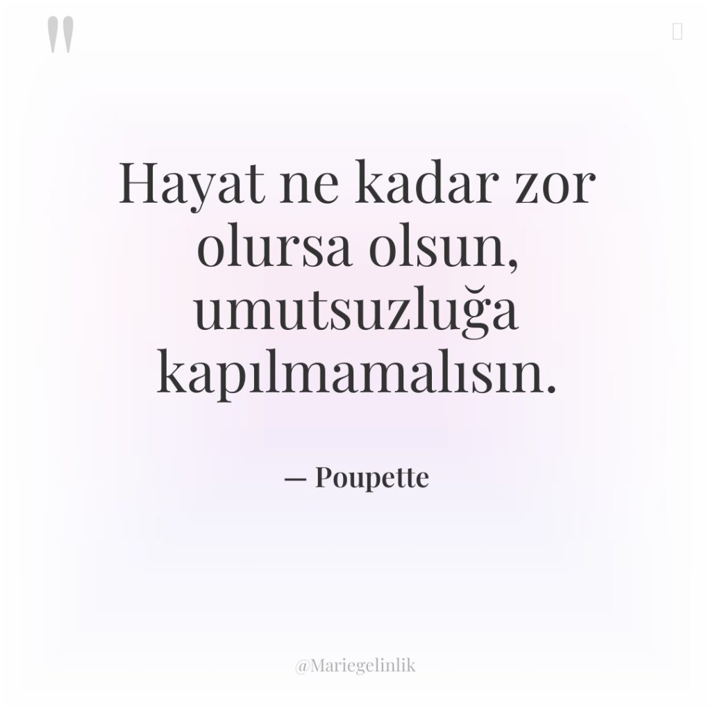 Hayat ne kadar zor olursa olsun, umutsuzluğa kapılmamalısın.