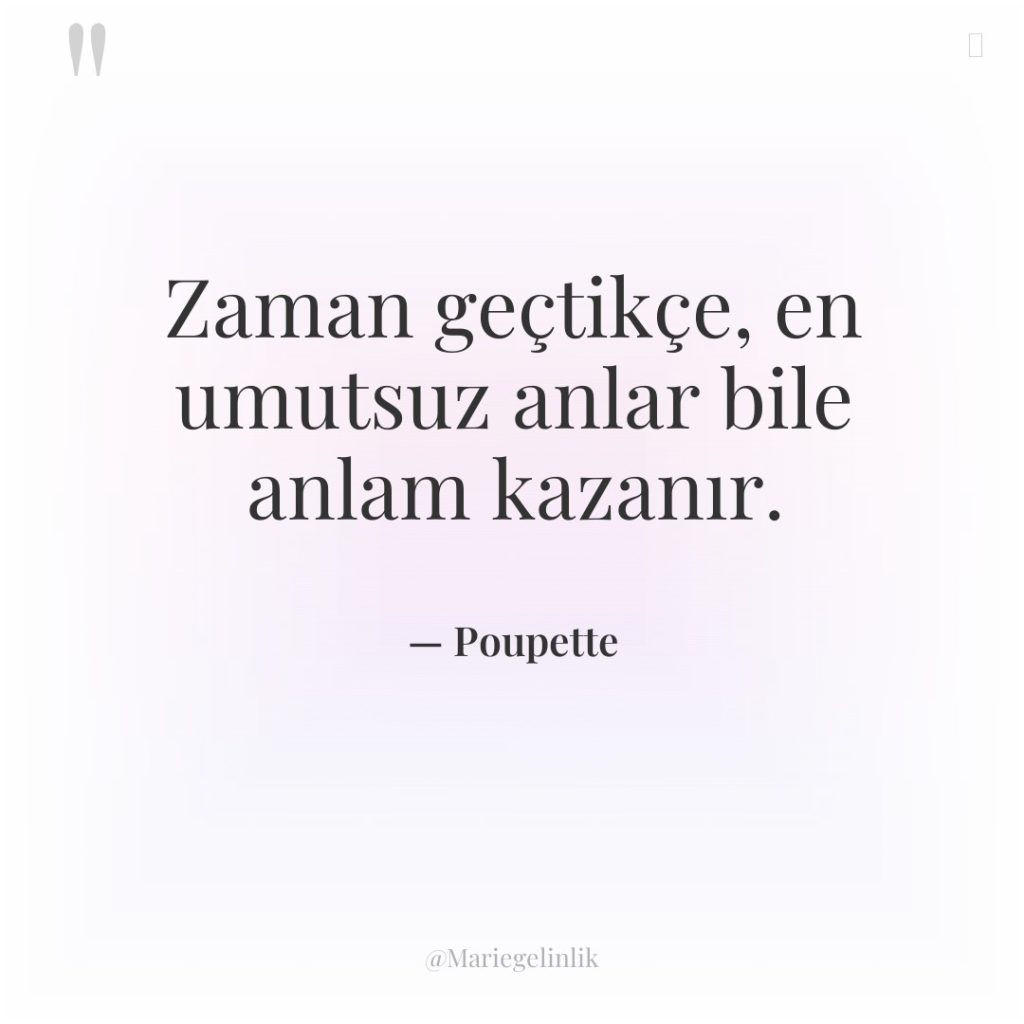 Zaman geçtikçe, en umutsuz anlar bile anlam kazanır.