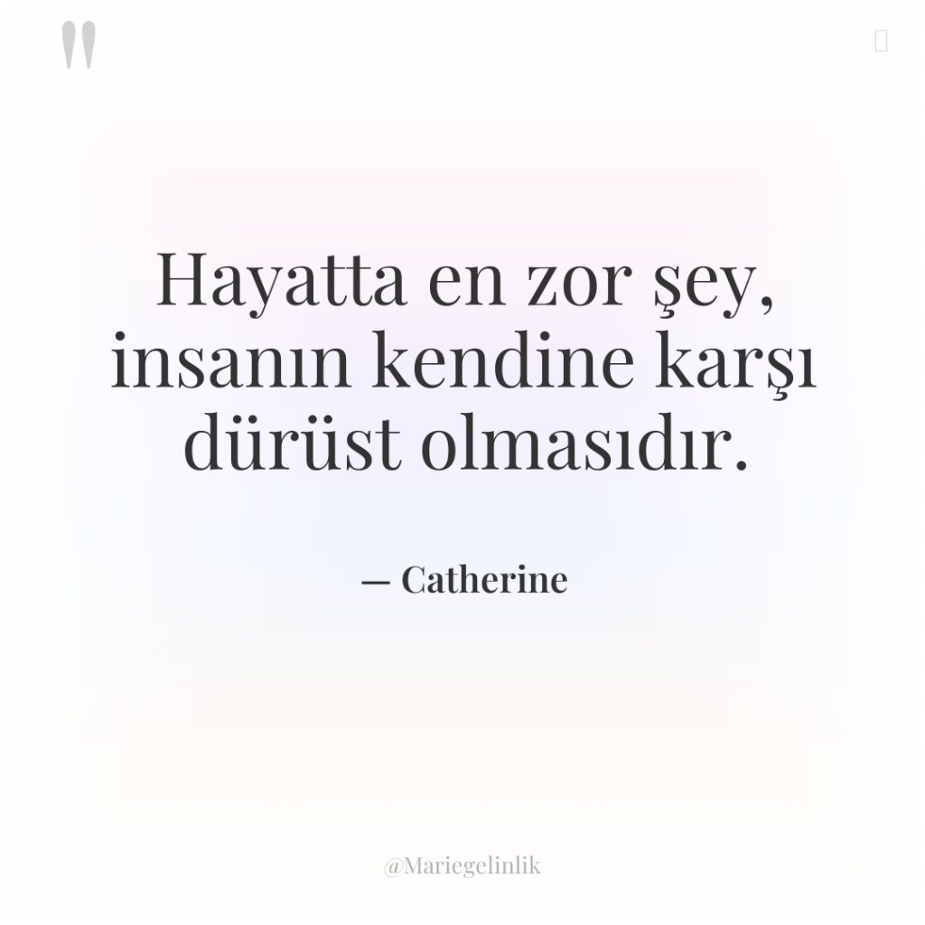 Hayatta en zor şey, insanın kendine karşı dürüst olmasıdır.
