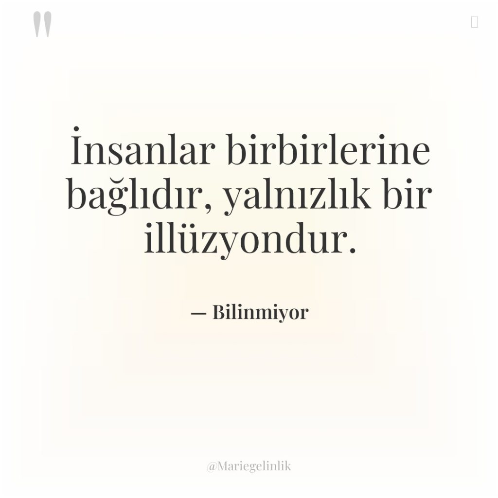 İnsanlar birbirlerine bağlıdır, yalnızlık bir illüzyondur.
