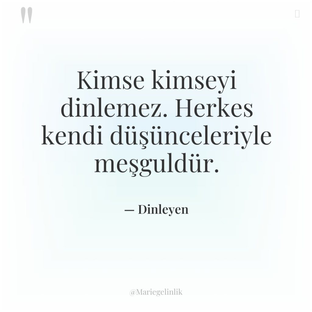 Kimse kimseyi dinlemez. Herkes kendi düşünceleriyle meşguldür.