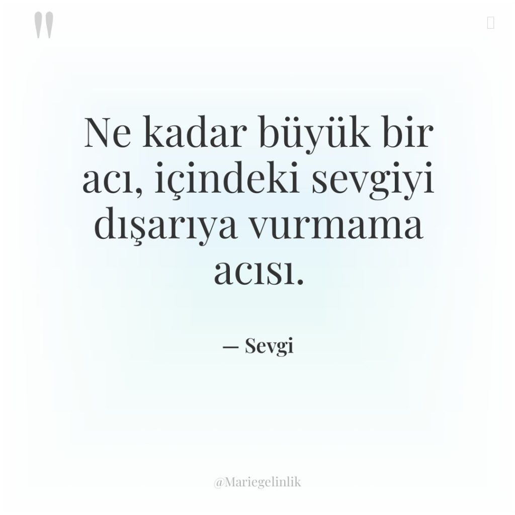 Ne kadar büyük bir acı, içindeki sevgiyi dışarıya vurmama acısı.