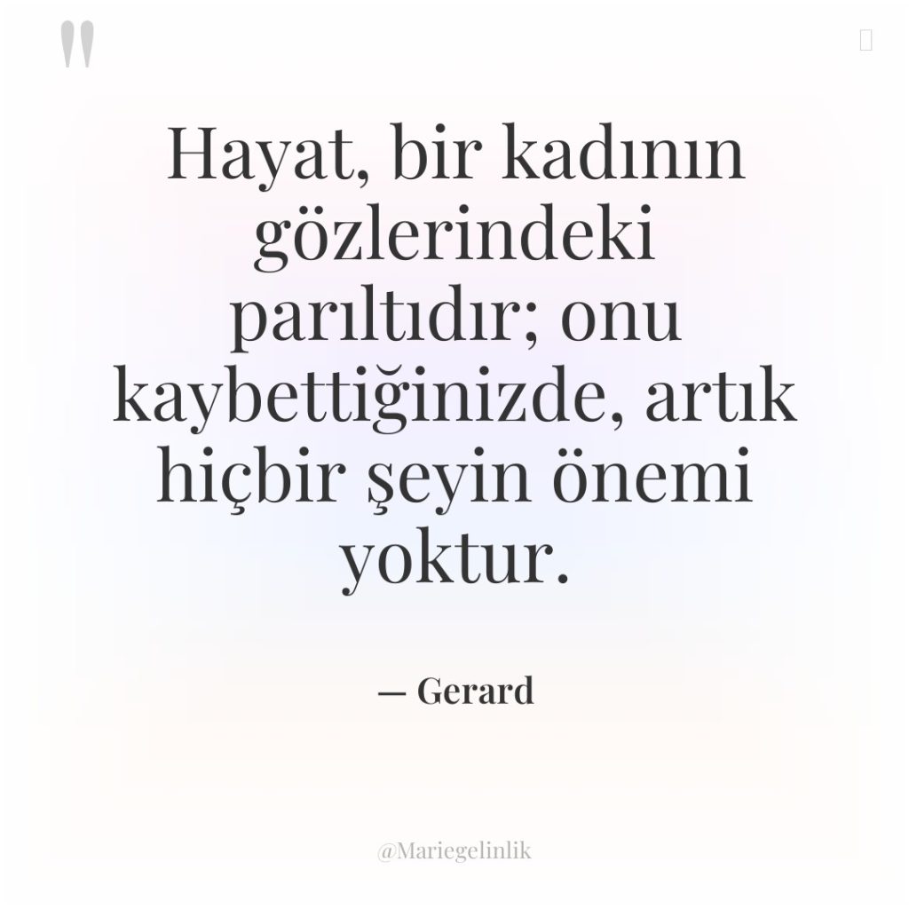 Hayat, bir kadının gözlerindeki parıltıdır; onu kaybettiğinizde, artık hiçbir şeyin…