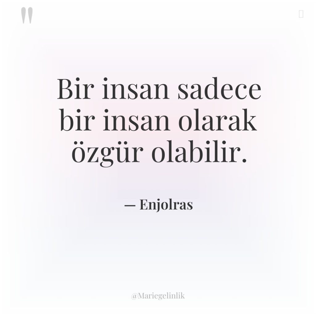 Bir insan sadece bir insan olarak özgür olabilir.