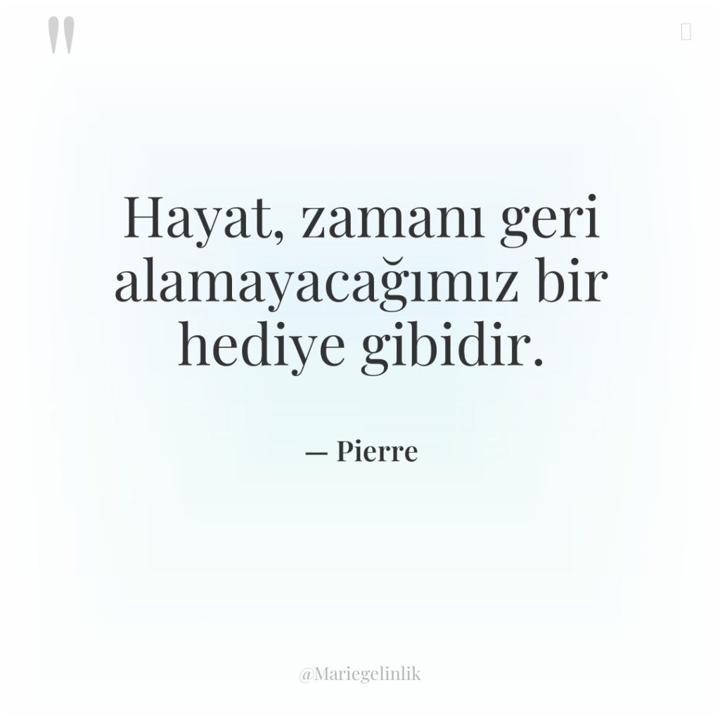 Hayat, zamanı geri alamayacağımız bir hediye gibidir.