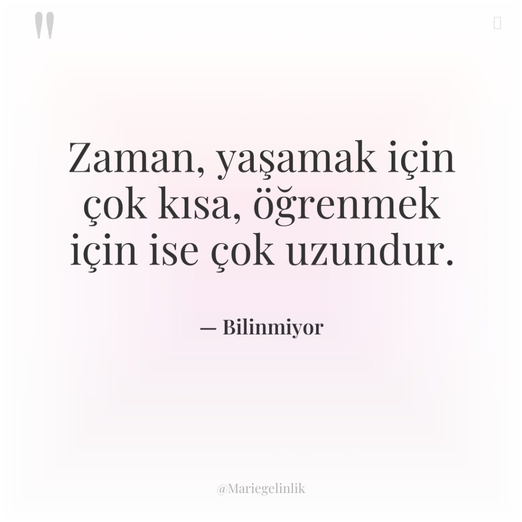 Zaman, yaşamak için çok kısa, öğrenmek için ise çok uzundur.