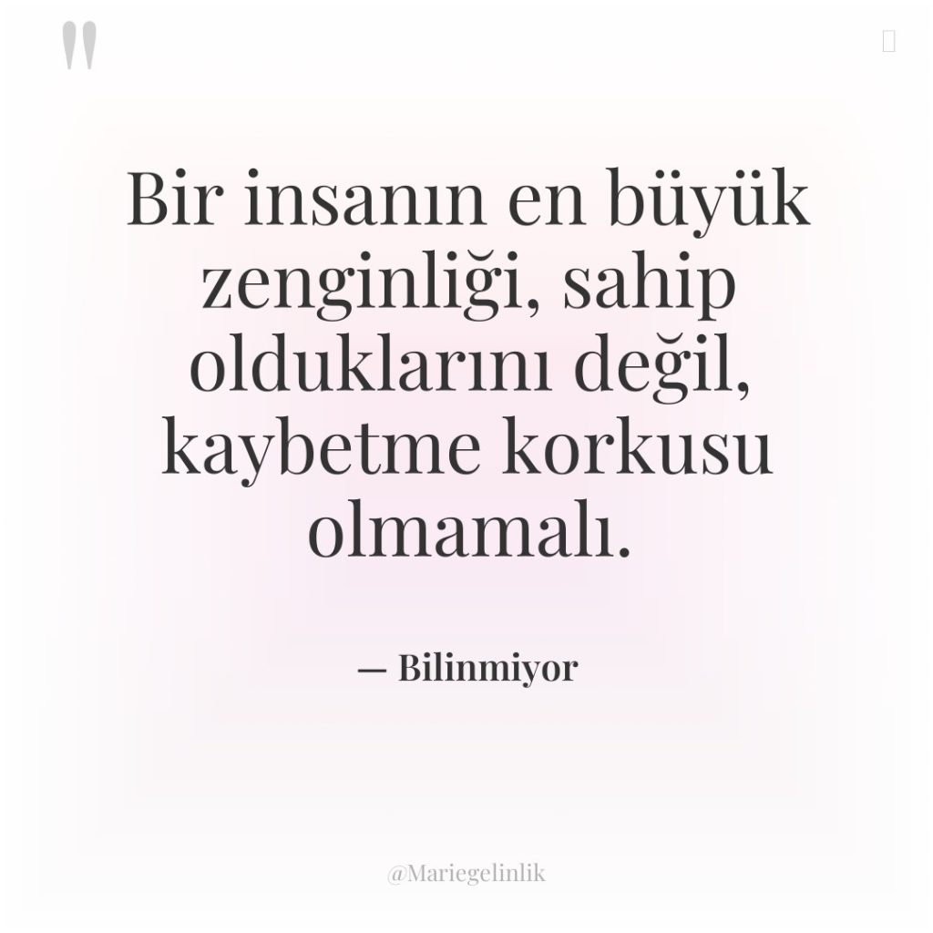 Bir insanın en büyük zenginliği, sahip olduklarını değil, kaybetme korkusu…