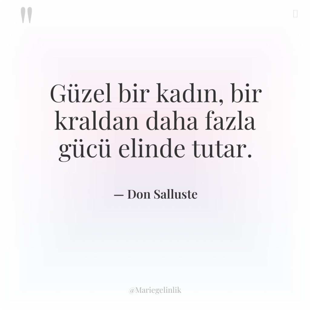 Güzel bir kadın, bir kraldan daha fazla gücü elinde tutar.