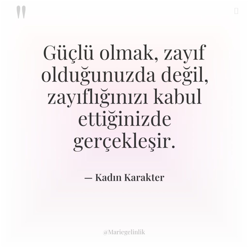 Güçlü olmak, zayıf olduğunuzda değil, zayıflığınızı kabul ettiğinizde gerçekleşir.
