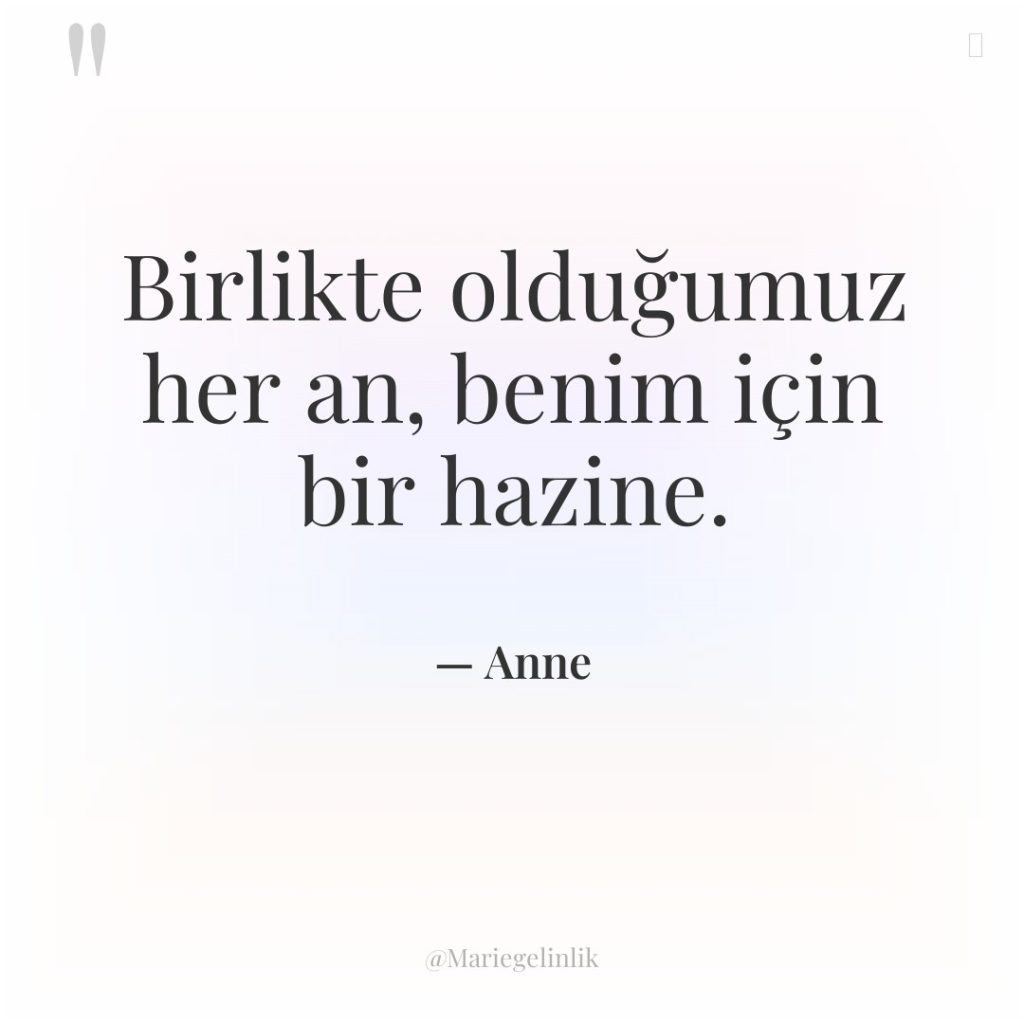 Birlikte olduğumuz her an, benim için bir hazine.
