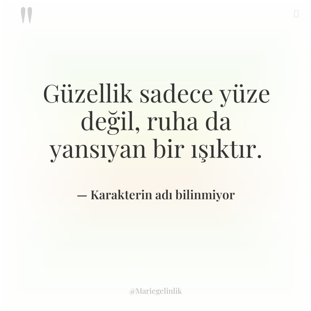 Güzellik sadece yüze değil, ruha da yansıyan bir ışıktır.