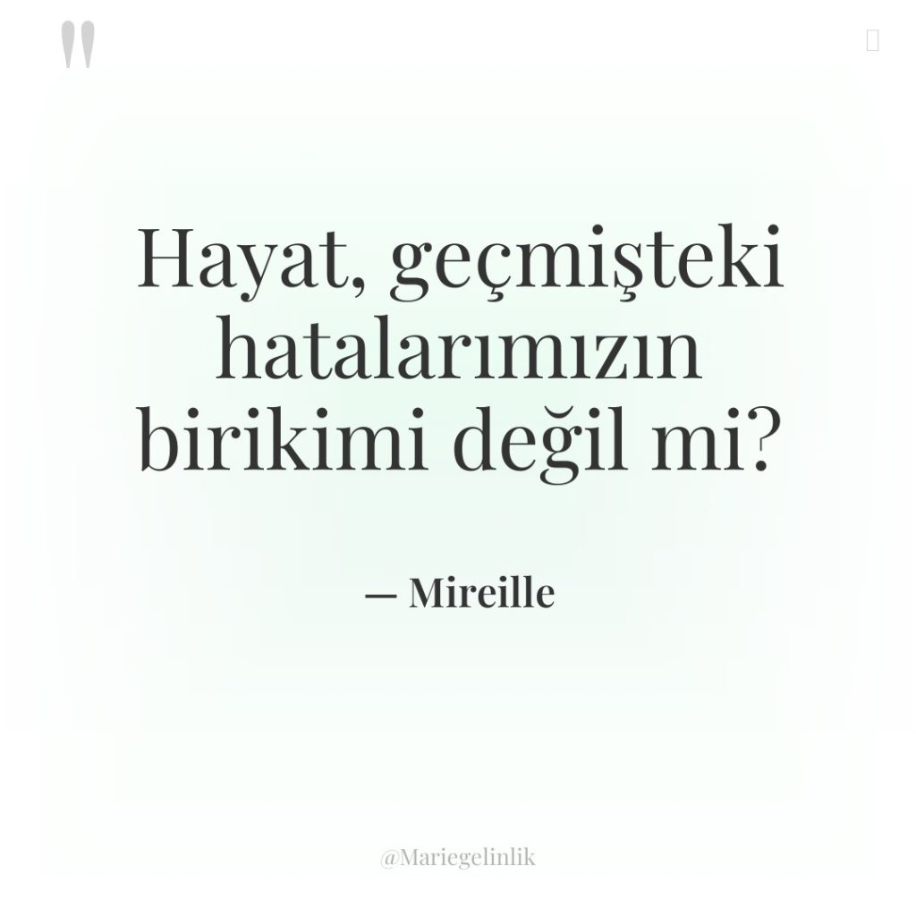 Hayat, geçmişteki hatalarımızın birikimi değil mi?