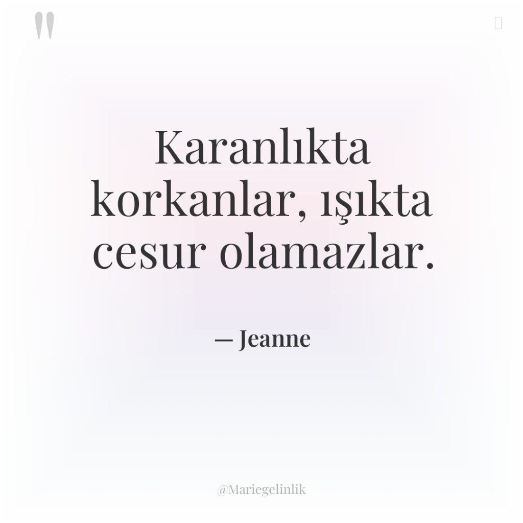 Karanlıkta korkanlar, ışıkta cesur olamazlar.