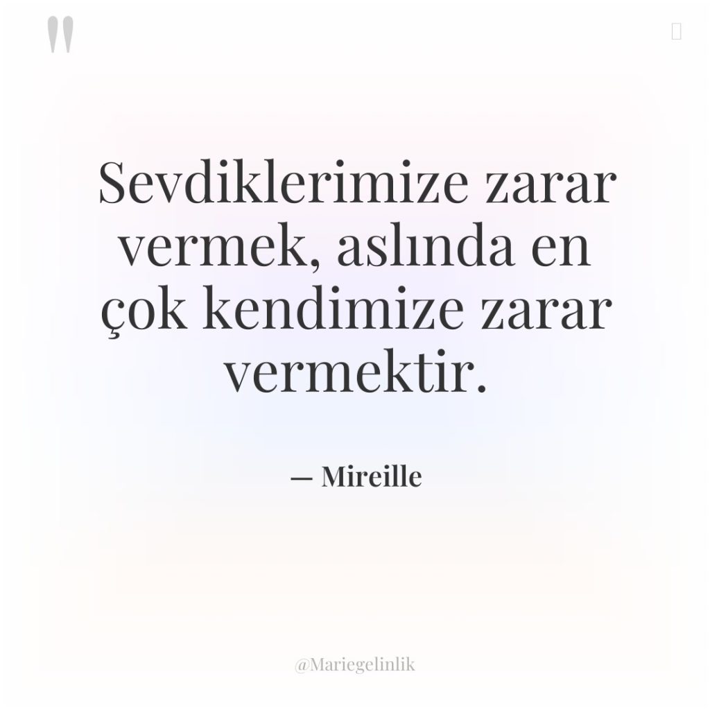 Sevdiklerimize zarar vermek, aslında en çok kendimize zarar vermektir.