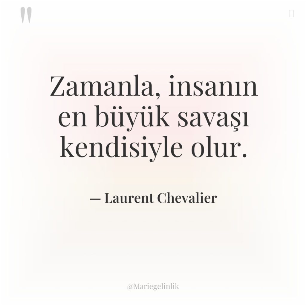 Zamanla, insanın en büyük savaşı kendisiyle olur.