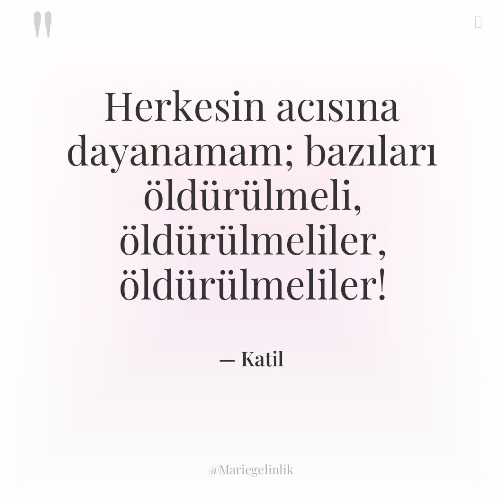 Herkesin acısına dayanamam; bazıları öldürülmeli, öldürülmeliler, öldürülmeliler!