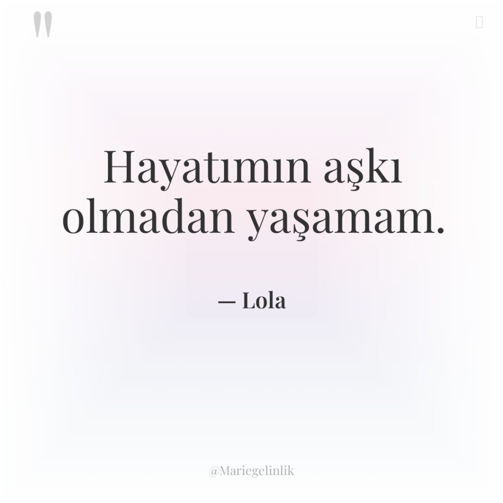 Hayatımın aşkı olmadan yaşamam.