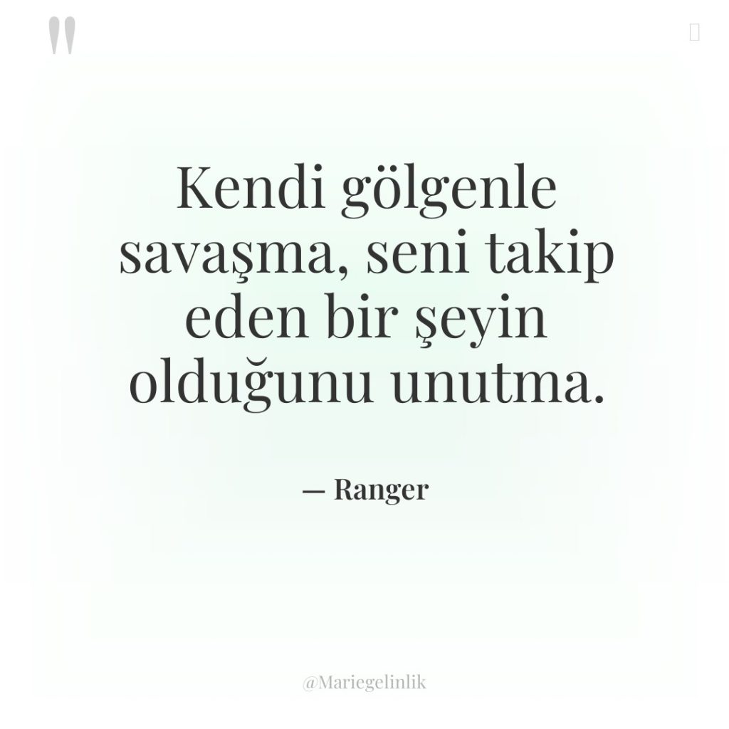 Kendi gölgenle savaşma, seni takip eden bir şeyin olduğunu unutma.