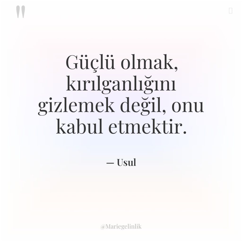 Güçlü olmak, kırılganlığını gizlemek değil, onu kabul etmektir.