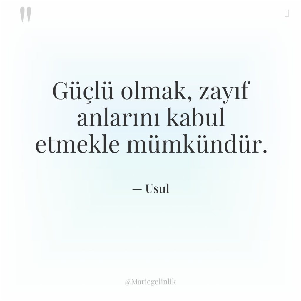 Güçlü olmak, zayıf anlarını kabul etmekle mümkündür.