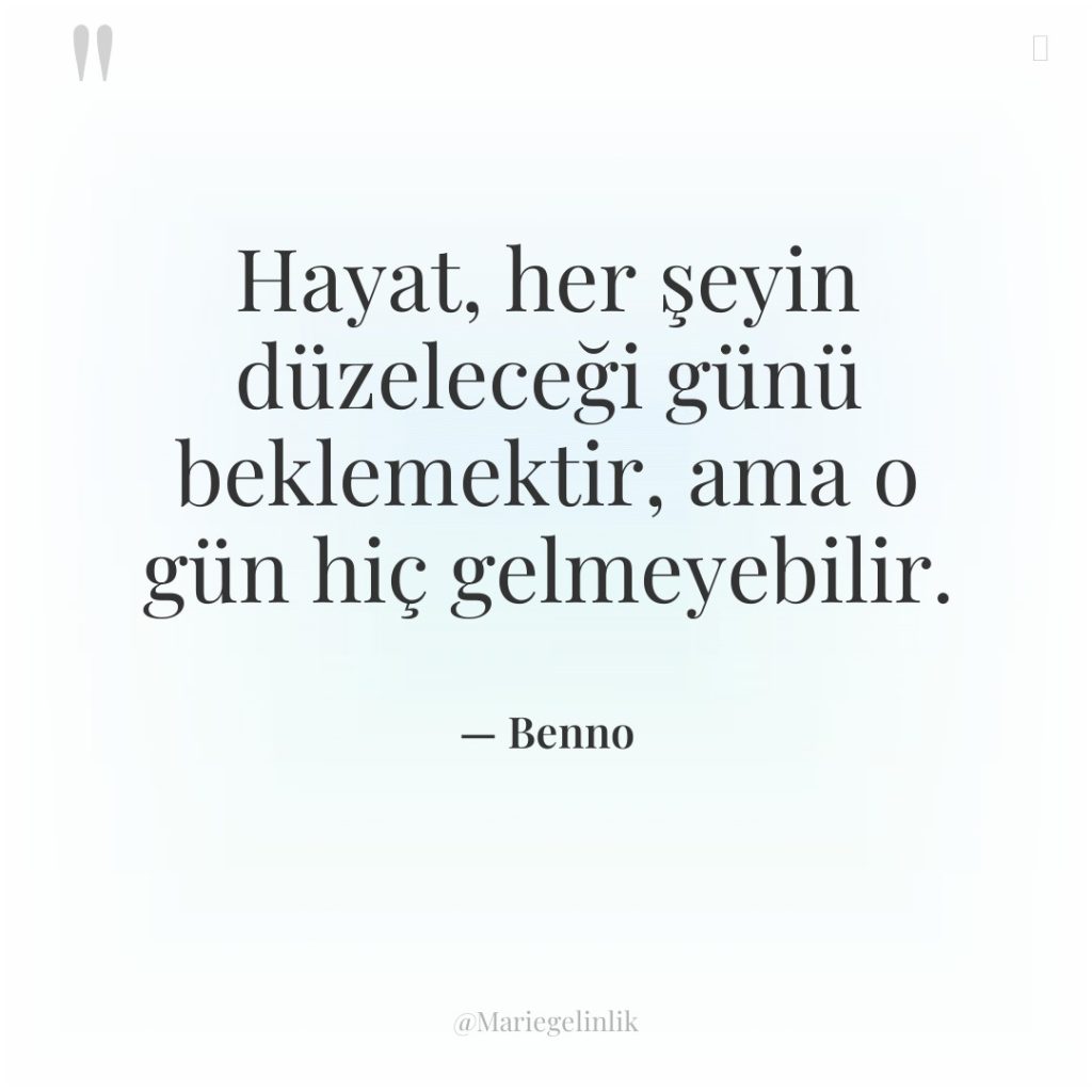 Hayat, her şeyin düzeleceği günü beklemektir, ama o gün hiç…