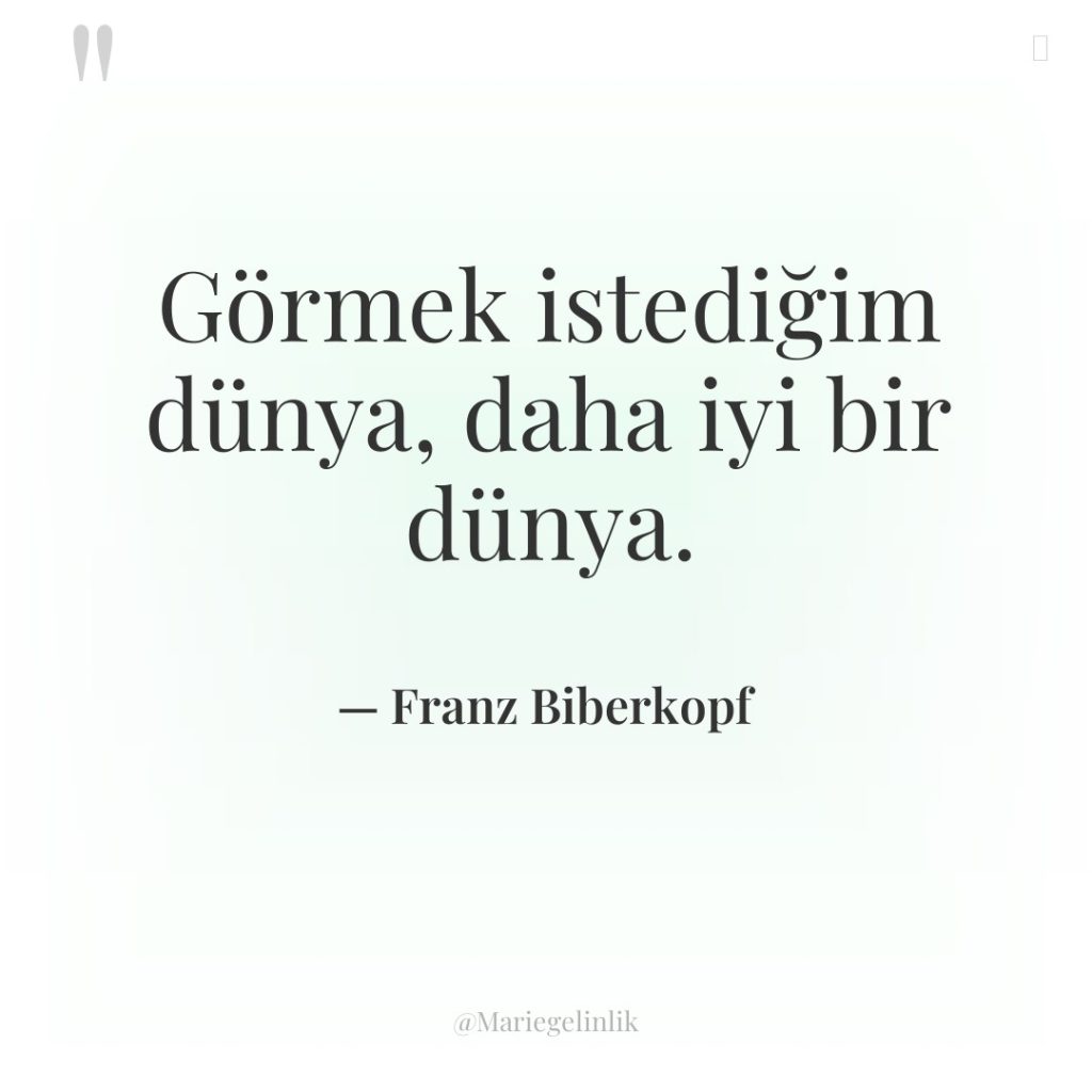 Görmek istediğim dünya, daha iyi bir dünya.