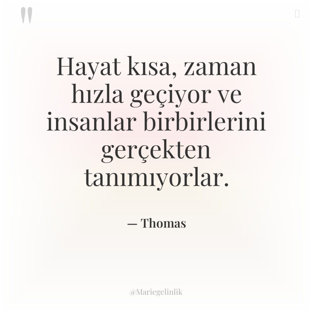 Hayat kısa, zaman hızla geçiyor ve insanlar birbirlerini gerçekten tanımıyorlar.