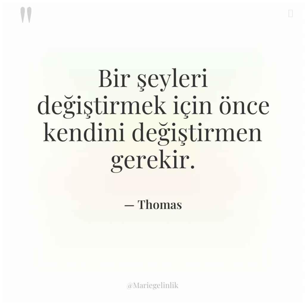 Bir şeyleri değiştirmek için önce kendini değiştirmen gerekir.